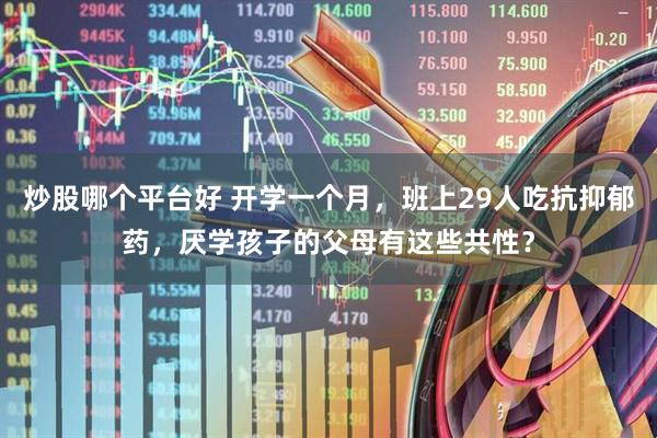 炒股哪个平台好 开学一个月，班上29人吃抗抑郁药，厌学孩子的父母有这些共性？