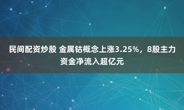 民间配资炒股 金属钴概念上涨3.25%，8股主力资金净流入超亿元