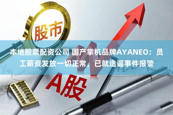本地股票配资公司 国产掌机品牌AYANEO：员工薪资发放一切正常，已就造谣事件报警