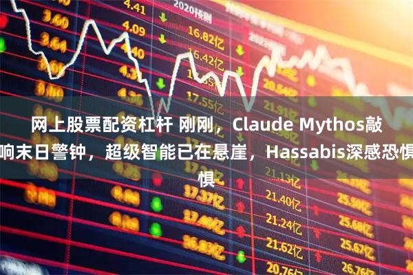 网上股票配资杠杆 刚刚，Claude Mythos敲响末日警钟，超级智能已在悬崖，Hassabis深感恐惧