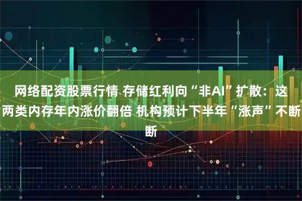 网络配资股票行情 存储红利向“非AI”扩散：这两类内存年内涨价翻倍 机构预计下半年“涨声”不断