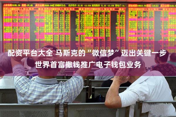 配资平台大全 马斯克的“微信梦”迈出关键一步 世界首富撒钱推广电子钱包业务