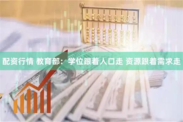 配资行情 教育部：学位跟着人口走 资源跟着需求走