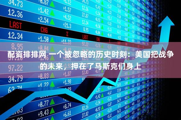 配资排排网 一个被忽略的历史时刻：美国把战争的未来，押在了马斯克们身上